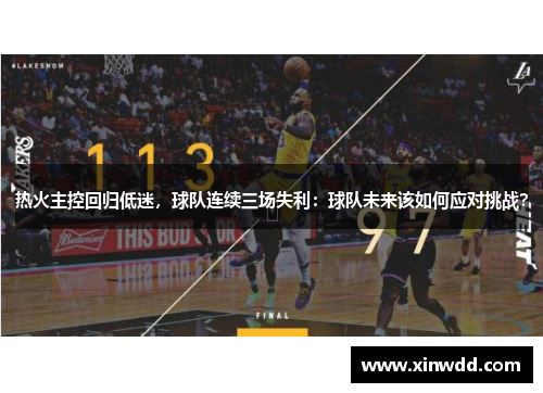 热火主控回归低迷，球队连续三场失利：球队未来该如何应对挑战？