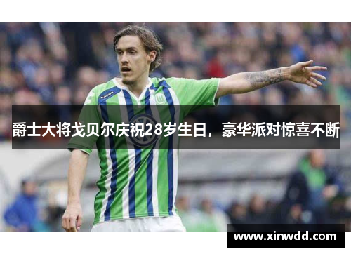 爵士大将戈贝尔庆祝28岁生日，豪华派对惊喜不断