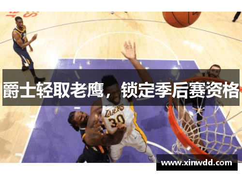 爵士轻取老鹰，锁定季后赛资格