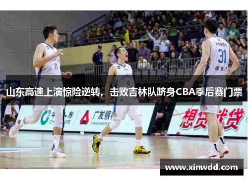 山东高速上演惊险逆转，击败吉林队跻身CBA季后赛门票