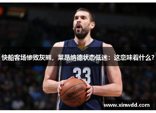 快船客场惨败灰熊，莱昂纳德状态低迷：这意味着什么？