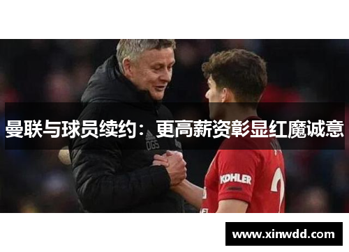曼联与球员续约：更高薪资彰显红魔诚意