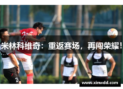 米林科维奇：重返赛场，再闯荣耀！