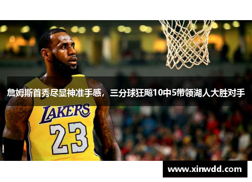 詹姆斯首秀尽显神准手感，三分球狂飚10中5带领湖人大胜对手