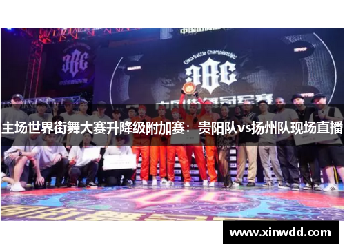 主场世界街舞大赛升降级附加赛：贵阳队vs扬州队现场直播