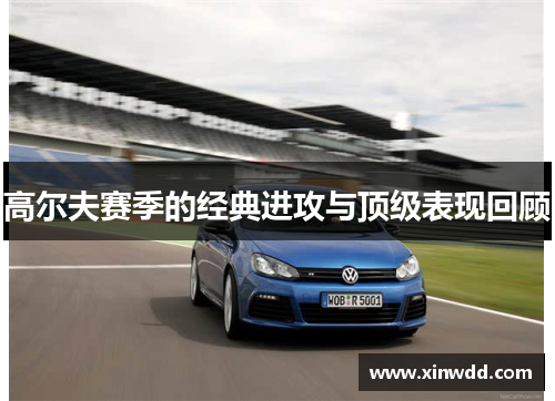 高尔夫赛季的经典进攻与顶级表现回顾