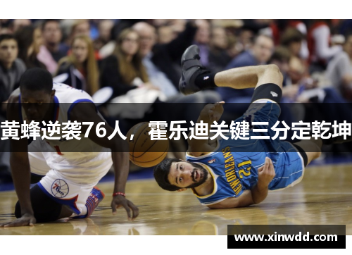 黄蜂逆袭76人，霍乐迪关键三分定乾坤