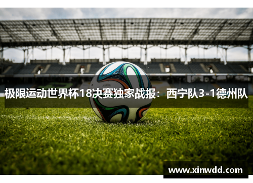 极限运动世界杯18决赛独家战报：西宁队3-1德州队