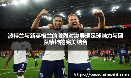 波特兰与新英格兰的激烈对决展现足球魅力与团队精神的完美结合