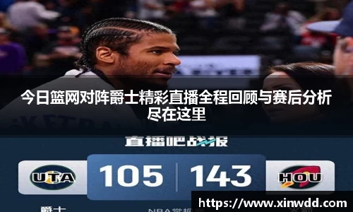 今日篮网对阵爵士精彩直播全程回顾与赛后分析尽在这里